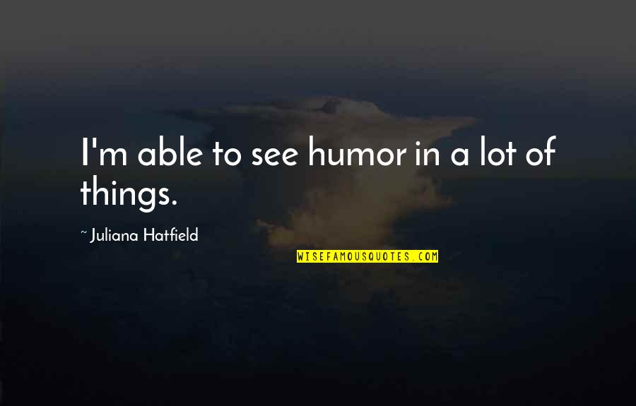 Missing Close Friends Quotes By Juliana Hatfield: I'm able to see humor in a lot Missing Close Friends Quotes By Juliana Hatfield: I'm able to see humor in a lot
