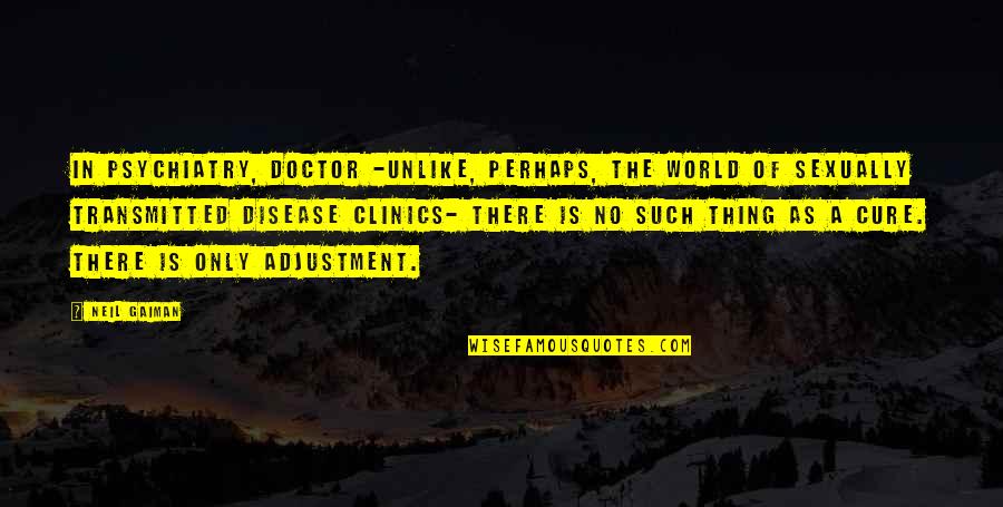 Missing Close Friends Quotes By Neil Gaiman: In psychiatry, Doctor -unlike, perhaps, the world of Missing Close Friends Quotes By Neil Gaiman: In psychiatry, Doctor -unlike, perhaps, the world of