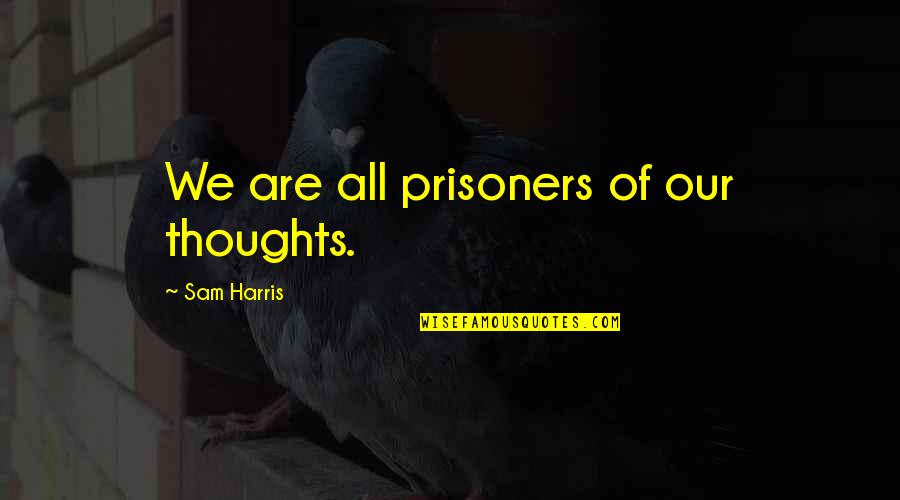 Missing College Days Quotes By Sam Harris: We are all prisoners of our thoughts.