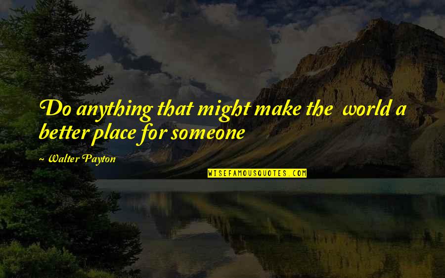 Missing Cross Country Quotes By Walter Payton: Do anything that might make the world a