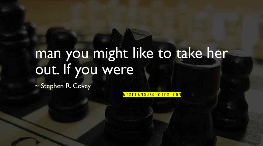 Missing Dead Brother Quotes By Stephen R. Covey: man you might like to take her out. Missing Dead Brother Quotes By Stephen R. Covey: man you might like to take her out.