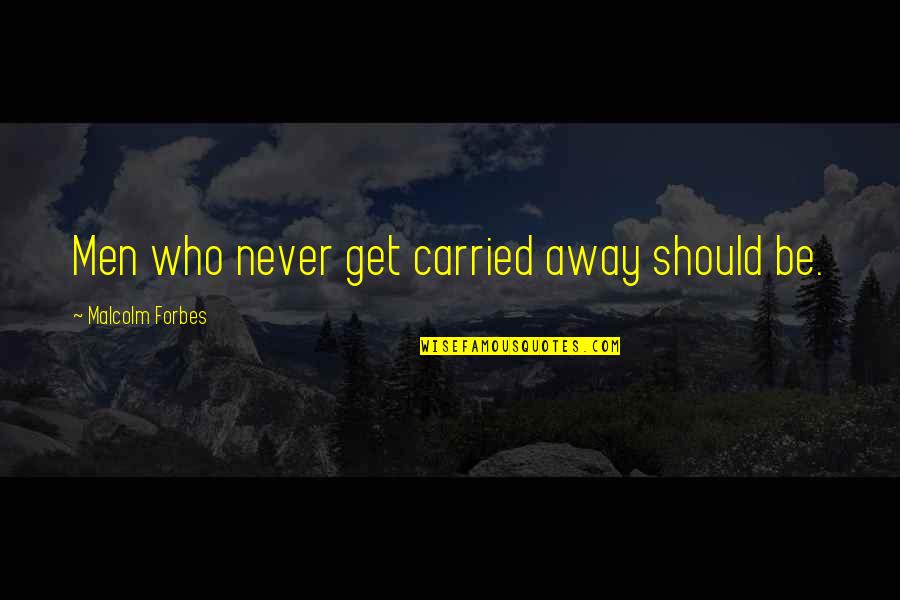 Missing Dead Sister Quotes By Malcolm Forbes: Men who never get carried away should be.