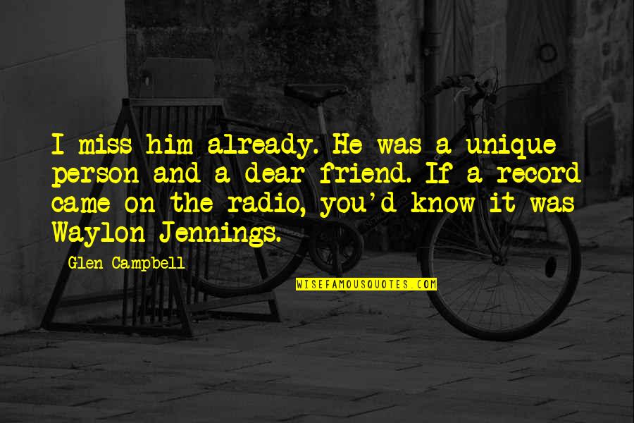 Missing Dear Friend Quotes By Glen Campbell: I miss him already. He was a unique Missing Dear Friend Quotes By Glen Campbell: I miss him already. He was a unique