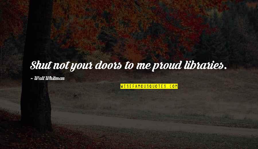 Missing Dining Out Quotes By Walt Whitman: Shut not your doors to me proud libraries.
