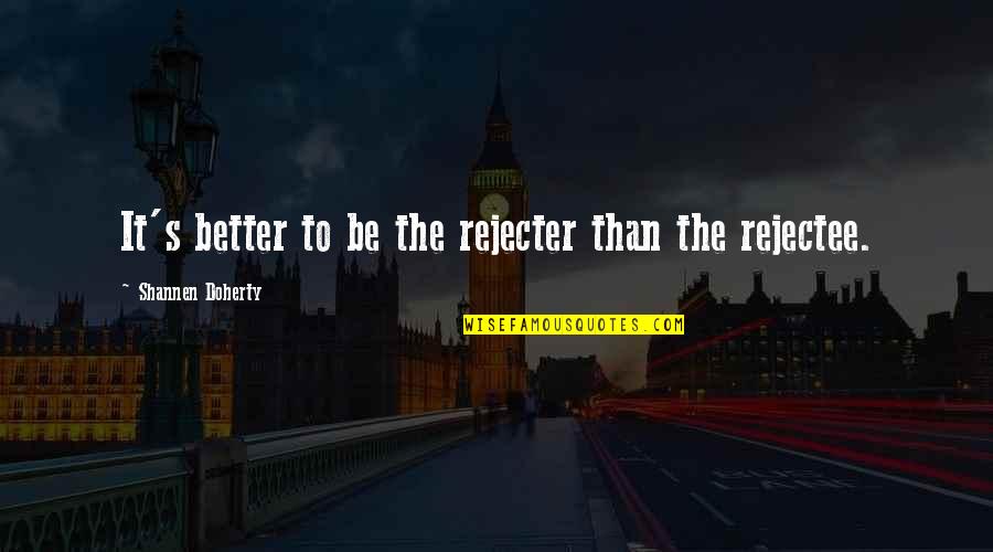 Missing Europe Quotes By Shannen Doherty: It's better to be the rejecter than the