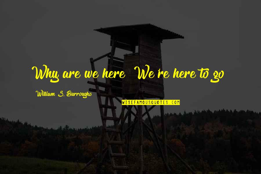 Missing Family Quotes By William S. Burroughs: Why are we here? We're here to go! Missing Family Quotes By William S. Burroughs: Why are we here? We're here to go!