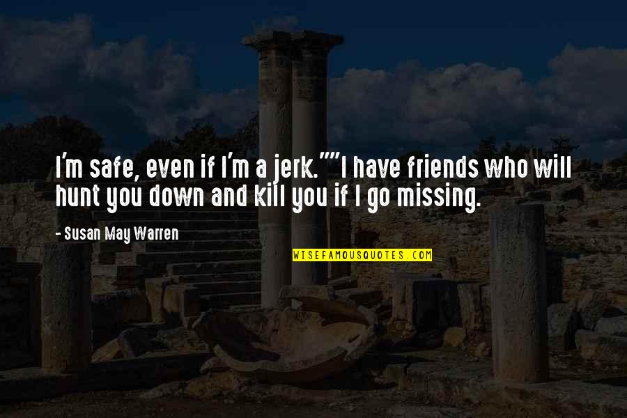 Missing Friends Quotes By Susan May Warren: I'm safe, even if I'm a jerk.""I have Missing Friends Quotes By Susan May Warren: I'm safe, even if I'm a jerk.""I have