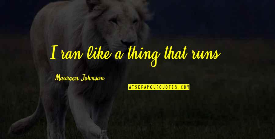 Missing Good Friends Quotes By Maureen Johnson: I ran like a thing that runs. Missing Good Friends Quotes By Maureen Johnson: I ran like a thing that runs.