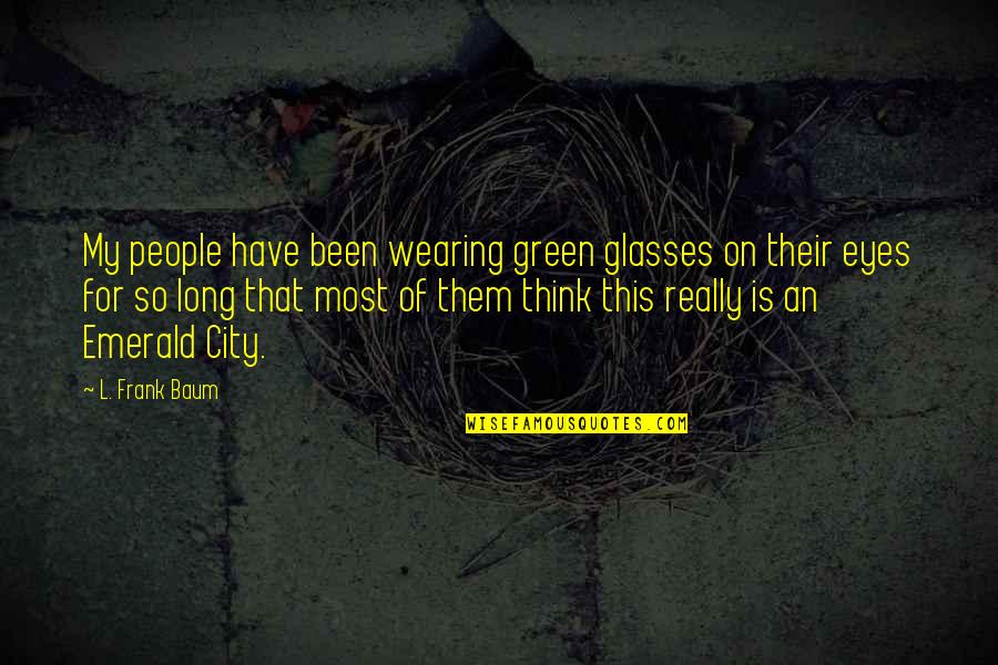 Missing Grandkids Quotes By L. Frank Baum: My people have been wearing green glasses on Missing Grandkids Quotes By L. Frank Baum: My people have been wearing green glasses on