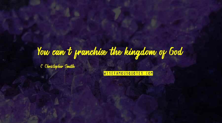 Missing Him But Moving On Quotes By C. Christopher Smith: You can't franchise the kingdom of God.