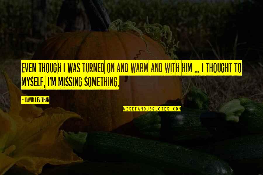 Missing Him Quotes By David Levithan: Even though I was turned on and warm