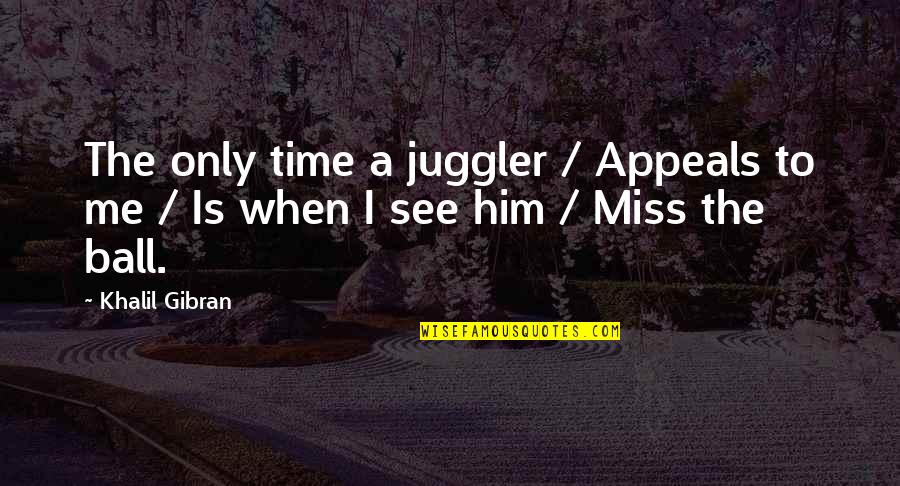 Missing Him Quotes By Khalil Gibran: The only time a juggler / Appeals to