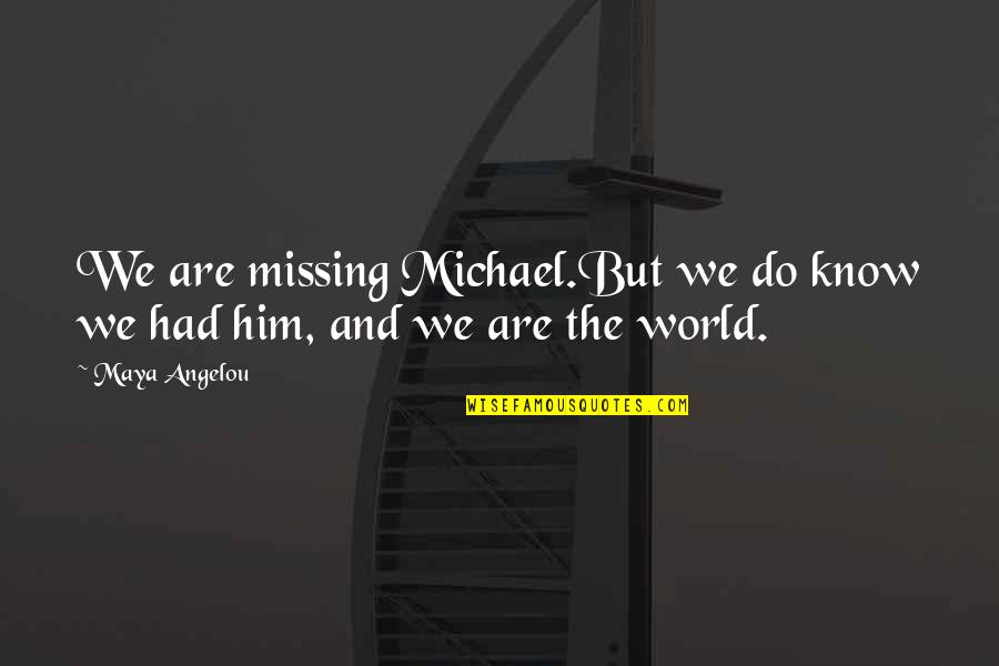 Missing Him Quotes By Maya Angelou: We are missing Michael.But we do know we