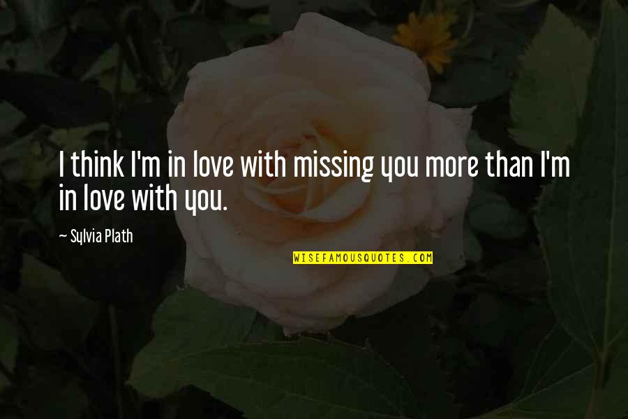 Missing In Love Quotes By Sylvia Plath: I think I'm in love with missing you