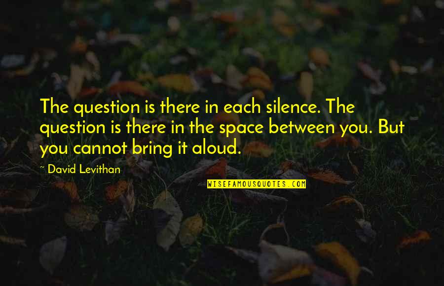 Missing Lectures Quotes By David Levithan: The question is there in each silence. The Missing Lectures Quotes By David Levithan: The question is there in each silence. The