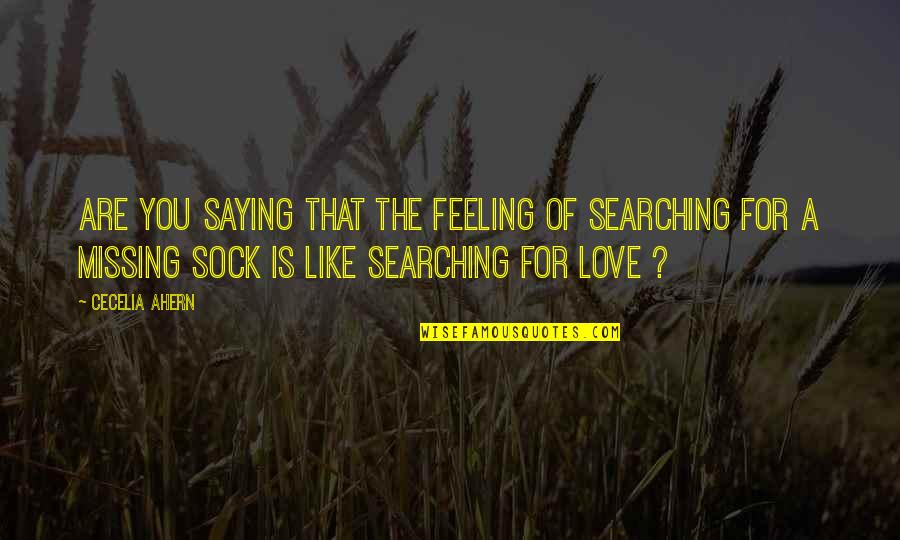 Missing Love Feeling Quotes By Cecelia Ahern: Are you saying that the feeling of searching
