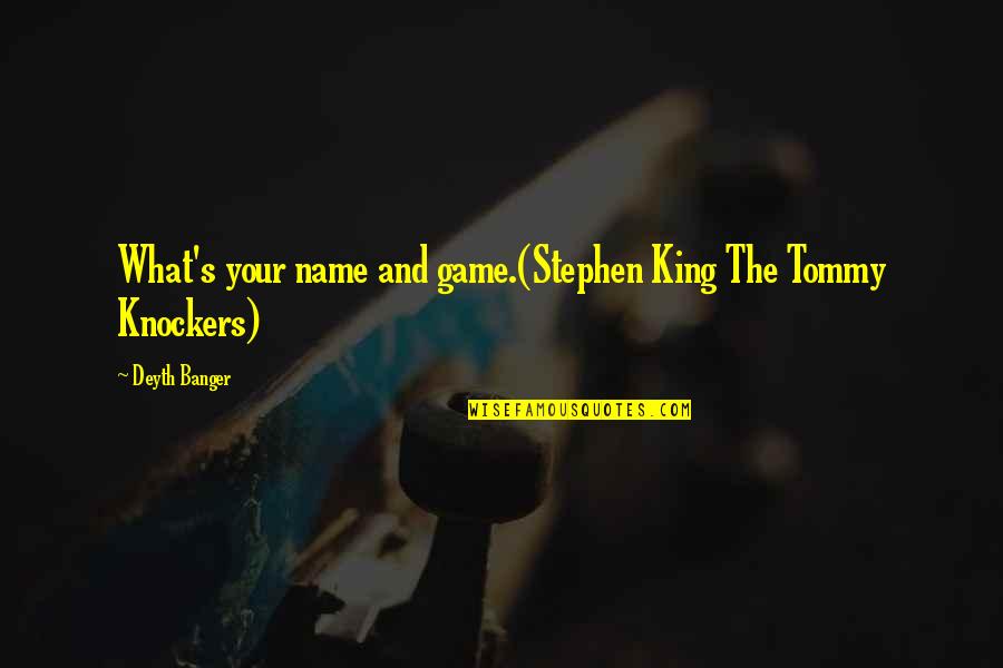 Missing Love Of My Life Quotes By Deyth Banger: What's your name and game.(Stephen King The Tommy Missing Love Of My Life Quotes By Deyth Banger: What's your name and game.(Stephen King The Tommy