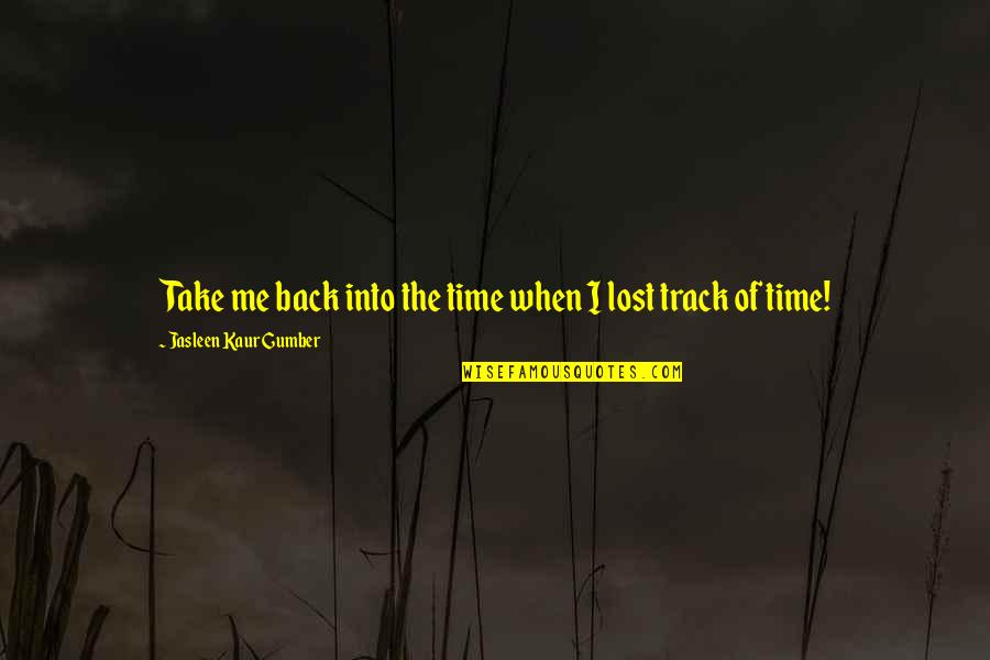 Missing Love Of My Life Quotes By Jasleen Kaur Gumber: Take me back into the time when I Missing Love Of My Life Quotes By Jasleen Kaur Gumber: Take me back into the time when I