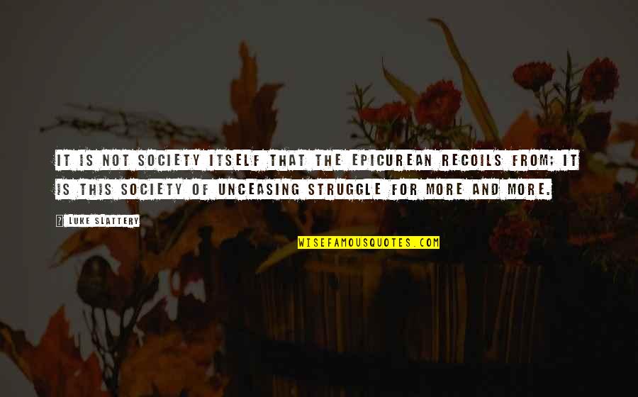 Missing Love Of My Life Quotes By Luke Slattery: It is not society itself that the Epicurean Missing Love Of My Life Quotes By Luke Slattery: It is not society itself that the Epicurean