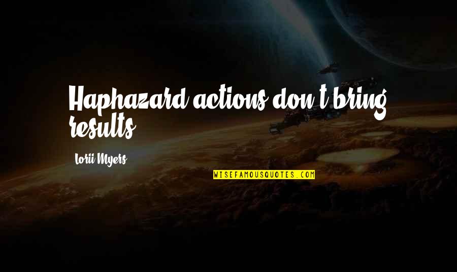 Missing Loving Person Quotes By Lorii Myers: Haphazard actions don't bring results!