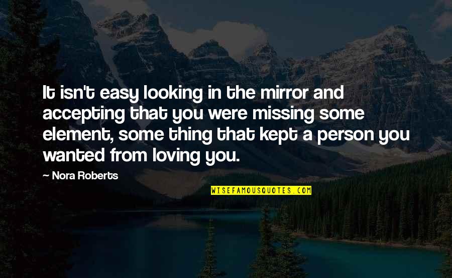 Missing Loving Person Quotes By Nora Roberts: It isn't easy looking in the mirror and Missing Loving Person Quotes By Nora Roberts: It isn't easy looking in the mirror and