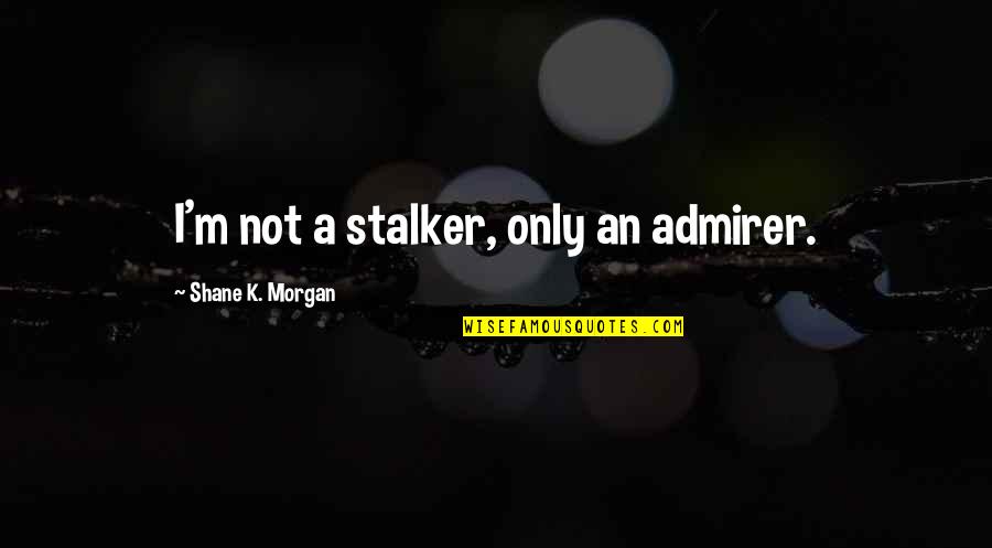 Missing Moments In Life Quotes By Shane K. Morgan: I'm not a stalker, only an admirer. Missing Moments In Life Quotes By Shane K. Morgan: I'm not a stalker, only an admirer.