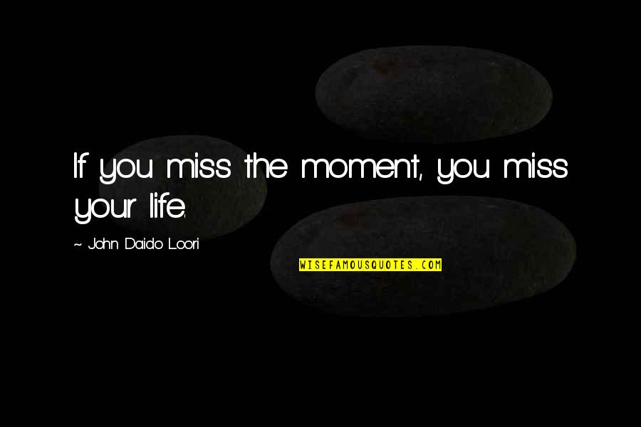 Missing Moments Quotes By John Daido Loori: If you miss the moment, you miss your Missing Moments Quotes By John Daido Loori: If you miss the moment, you miss your