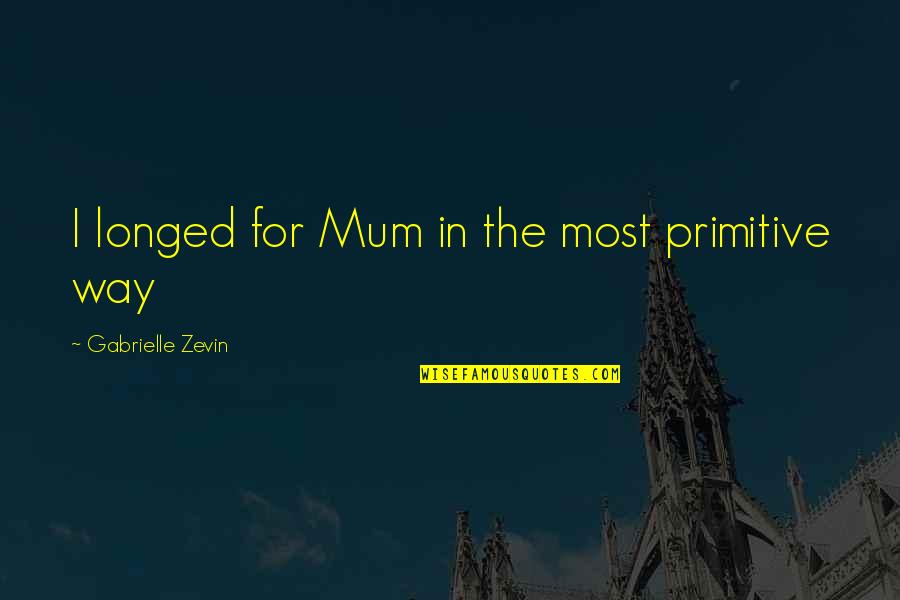 Missing Mother N Law Quotes By Gabrielle Zevin: I longed for Mum in the most primitive