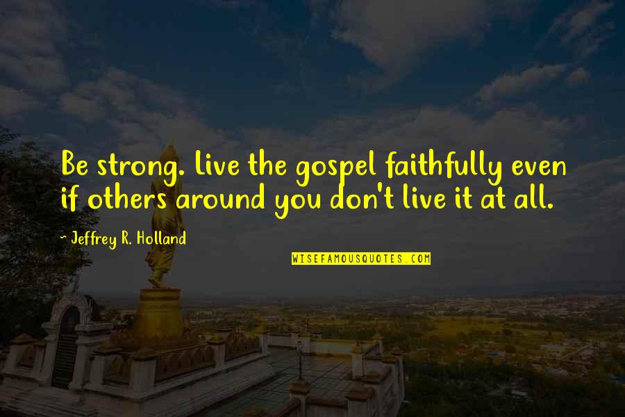 Missing Mother N Law Quotes By Jeffrey R. Holland: Be strong. Live the gospel faithfully even if