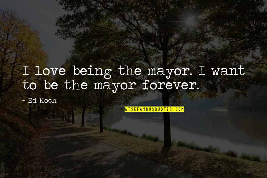 Missing My Army Boyfriend Quotes By Ed Koch: I love being the mayor. I want to