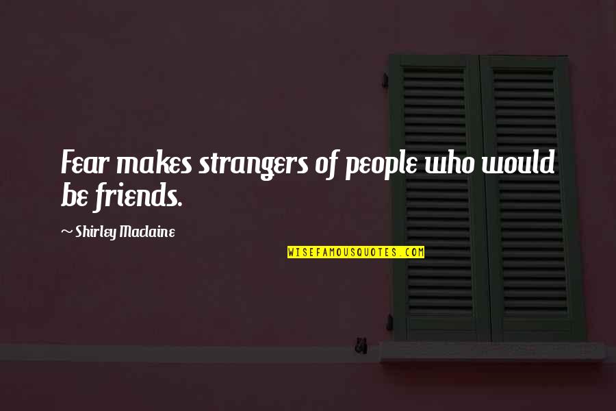 Missing My Boyfriend Long Distance Quotes By Shirley Maclaine: Fear makes strangers of people who would be