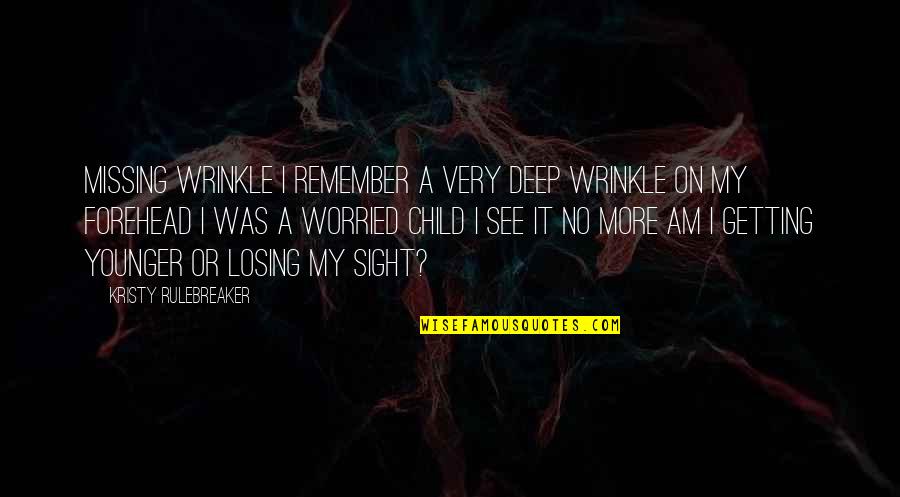 Missing My Child Quotes By Kristy Rulebreaker: Missing Wrinkle I remember a very deep wrinkle