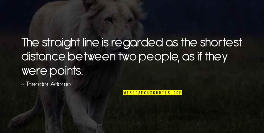 Missing My Dead Sister Quotes By Theodor Adorno: The straight line is regarded as the shortest