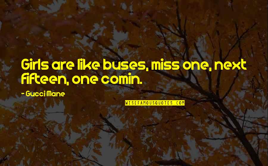 Missing My Girl Quotes By Gucci Mane: Girls are like buses, miss one, next fifteen,