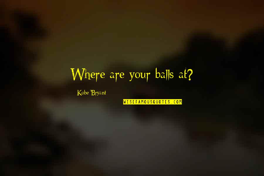 Missing My Husband Seaman Quotes By Kobe Bryant: Where are your balls at?