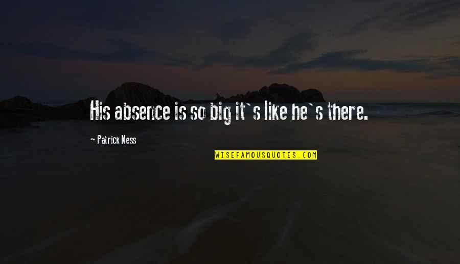 Missing My Loss Dog Quotes By Patrick Ness: His absence is so big it's like he's