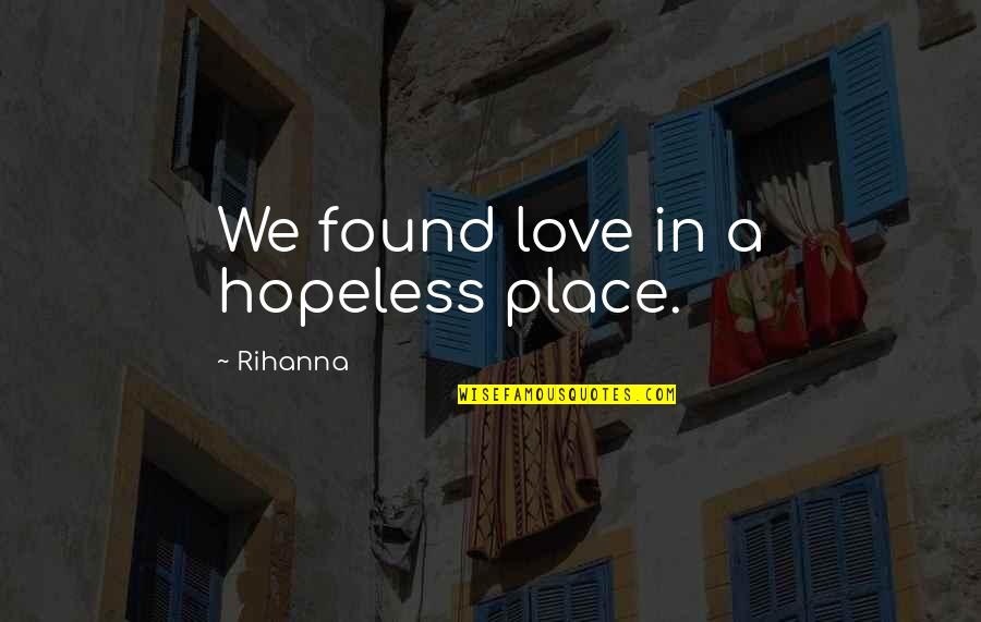 Missing My Love Quotes By Rihanna: We found love in a hopeless place.