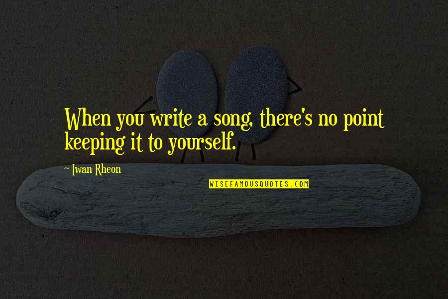 Missing My Mom Dad Quotes By Iwan Rheon: When you write a song, there's no point