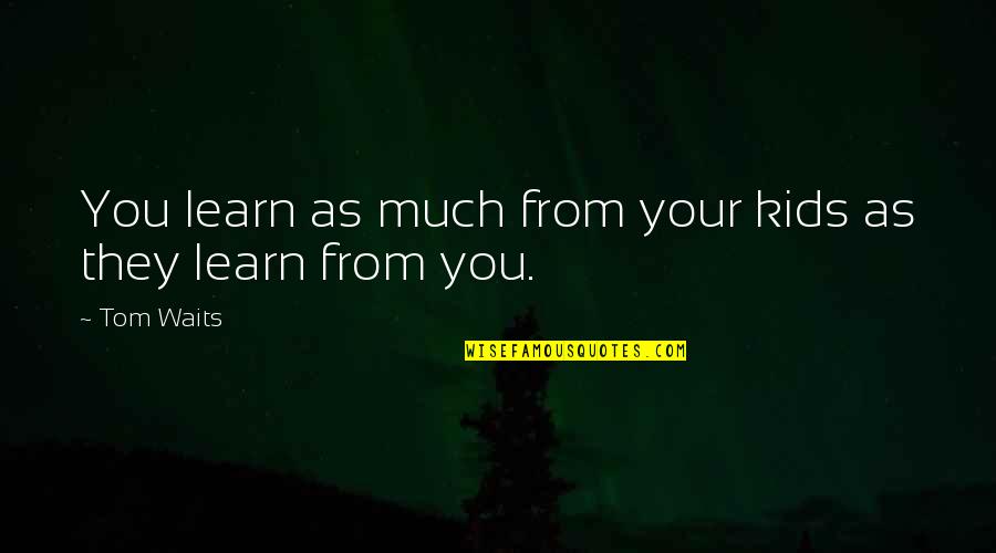 Missing My Mom Who Died Quotes By Tom Waits: You learn as much from your kids as