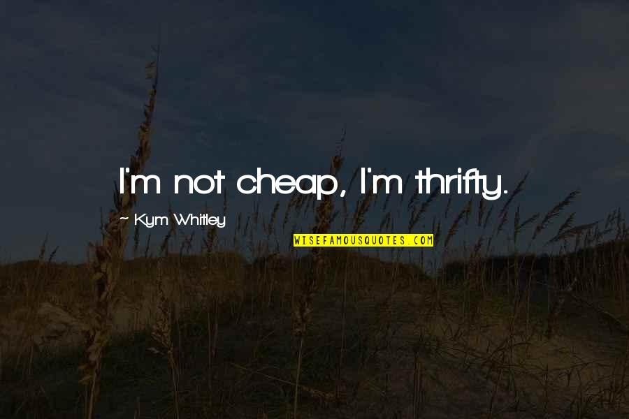 Missing My Navy Son Quotes By Kym Whitley: I'm not cheap, I'm thrifty.