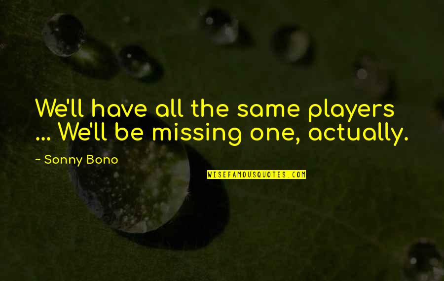 Missing My One And Only Quotes By Sonny Bono: We'll have all the same players ... We'll