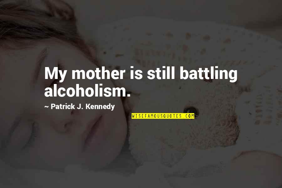 Missing My Pet Quotes By Patrick J. Kennedy: My mother is still battling alcoholism.