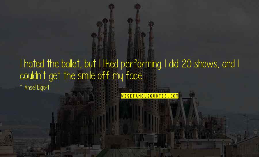 Missing My Stepson Quotes By Ansel Elgort: I hated the ballet, but I liked performing.