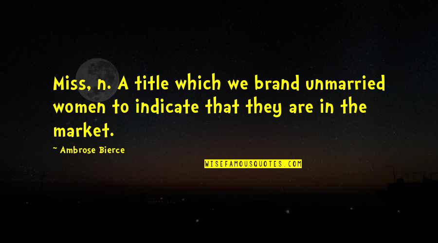 Missing Nephews Quotes By Ambrose Bierce: Miss, n. A title which we brand unmarried