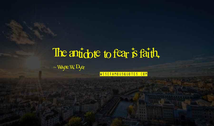 Missing Office Colleagues Quotes By Wayne W. Dyer: The antidote to fear is faith.