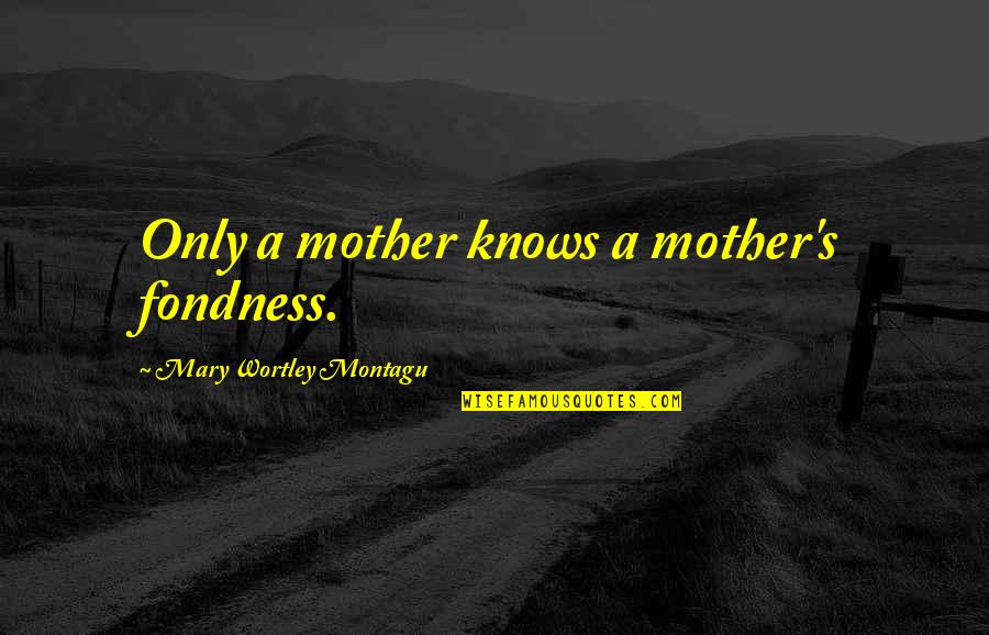 Missing Old Times With Friends Quotes By Mary Wortley Montagu: Only a mother knows a mother's fondness.