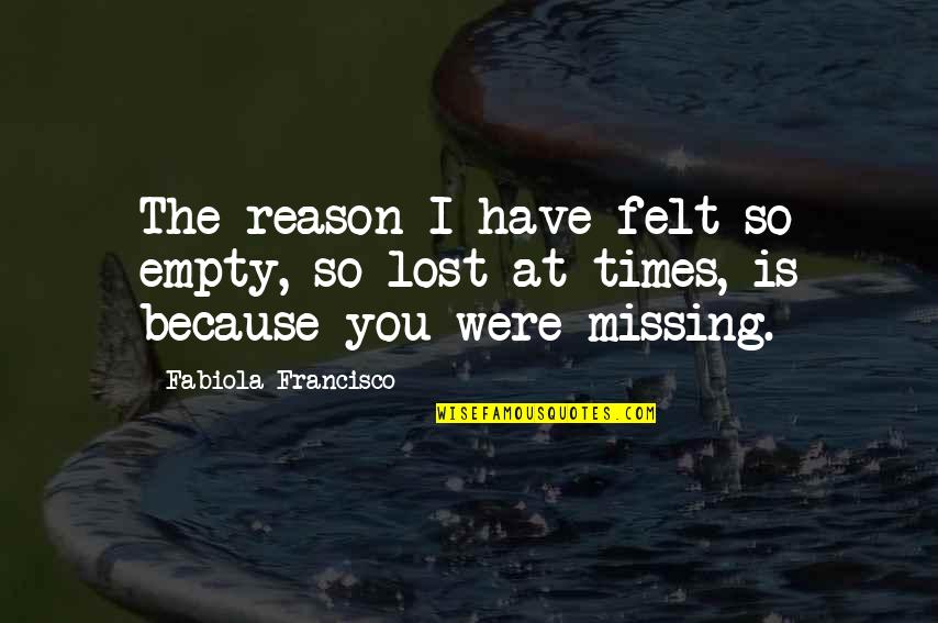 Missing On You Love Quotes By Fabiola Francisco: The reason I have felt so empty, so