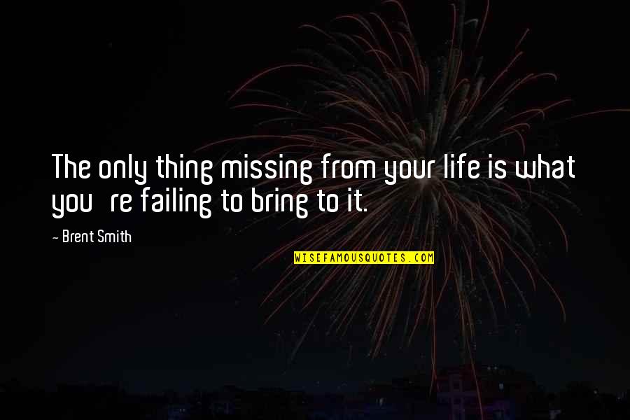 Missing Out Life Quotes By Brent Smith: The only thing missing from your life is