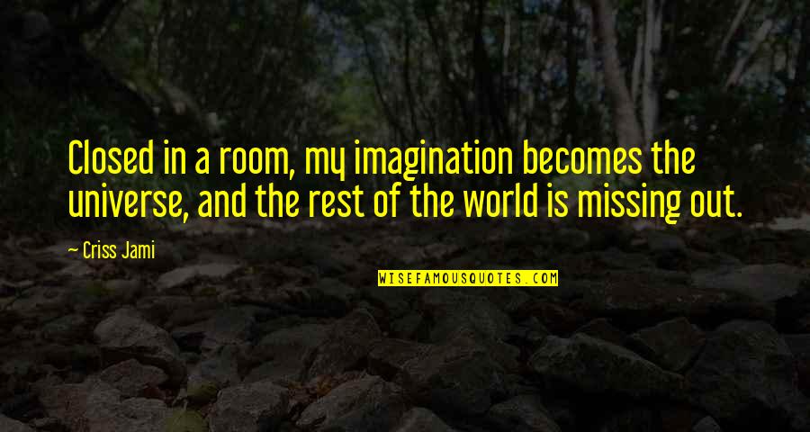Missing Out Life Quotes By Criss Jami: Closed in a room, my imagination becomes the