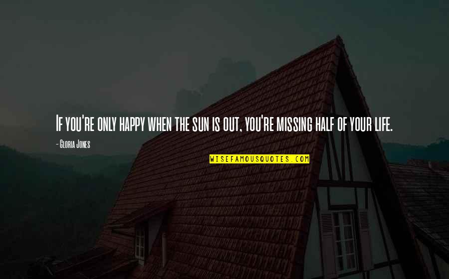 Missing Out Life Quotes By Gloria Jones: If you're only happy when the sun is